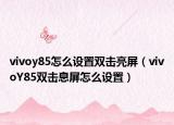 vivoy85怎么設(shè)置雙擊亮屏（vivoY85雙擊息屏怎么設(shè)置）