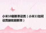 小米10刷新率設(shè)置（小米11如何設(shè)置赫茲刷新率）