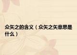 眾矢之的含義（眾矢之矢意思是什么）