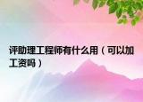 評助理工程師有什么用（可以加工資嗎）