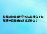 恢復腦神經(jīng)最好的方法是什么（恢復腦神經(jīng)最好的方法是什么）