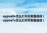oppoa9x怎么打開開發(fā)者選項(xiàng)（oppoa7x怎么打開開發(fā)者選項(xiàng)）