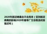 2020年新冠病毒會(huì)不會(huì)再來（受到新冠病毒的影響2020年春季廣交會(huì)取消或者推遲嗎）