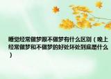 睡覺經(jīng)常做夢跟不做夢有什么區(qū)別（晚上經(jīng)常做夢和不做夢的好處壞處到底是什么）