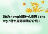 游戲showgirl是什么意思（showgirl什么意思啊簡介介紹）