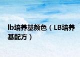 lb培養(yǎng)基顏色（LB培養(yǎng)基配方）