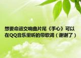 想要命運(yùn)交響曲片尾《手心》可以在QQ音樂里聽的帶歌詞（謝謝了）
