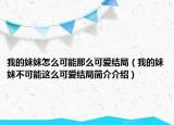 我的妹妹怎么可能那么可愛(ài)結(jié)局（我的妹妹不可能這么可愛(ài)結(jié)局簡(jiǎn)介介紹）