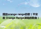 播放orange range的歌（平安夜 Orange Range演唱的歌曲）