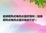 哈佛即熱式電熱水器好用嗎（哈佛即熱式電熱水器究竟好不好）