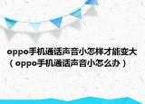 oppo手機通話聲音小怎樣才能變大（oppo手機通話聲音小怎么辦）