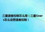 三星語音控制怎么用（三星Gear s怎么設置語音控制）