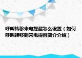 呼叫轉移來電提醒怎么設置（如何呼叫轉移到來電提醒簡介介紹）