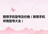 聯(lián)想手機(jī)型號(hào)及價(jià)格（聯(lián)想手機(jī)所有型號(hào)大全）