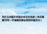 為什么中國不歡迎邁克爾杰克遜（老邁整整50年一次演唱會都沒有到中國開過）