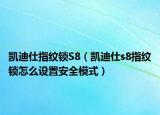 凱迪仕指紋鎖S8（凱迪仕s8指紋鎖怎么設(shè)置安全模式）