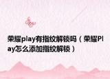 榮耀play有指紋解鎖嗎（榮耀Play怎么添加指紋解鎖）