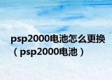 psp2000電池怎么更換（psp2000電池）