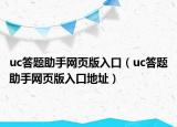 uc答題助手網(wǎng)頁版入口（uc答題助手網(wǎng)頁版入口地址）