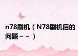 n78刷機(jī)（N78刷機(jī)后的問題～～）