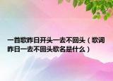 一首歌昨日開(kāi)頭一去不回頭（歌詞昨日一去不回頭歌名是什么）