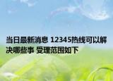 當(dāng)日最新消息 12345熱線可以解決哪些事 受理范圍如下