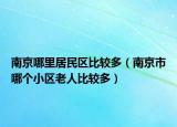 南京哪里居民區(qū)比較多（南京市哪個小區(qū)老人比較多）