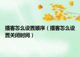 播客怎么設(shè)置順序（播客怎么設(shè)置關(guān)閉時間）