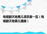 電視劇天地男兒演員表一覽（電視劇天地男兒插曲）