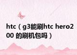 htc（g3能刷htc hero200 的刷機(jī)包嗎）