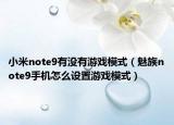 小米note9有沒有游戲模式（魅族note9手機(jī)怎么設(shè)置游戲模式）