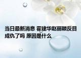 當(dāng)日最新消息 霍建華趙麗穎反目成仇了嗎 原因是什么