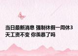 當(dāng)日最新消息 強(qiáng)制休假一周休3天工資不變 你羨慕了嗎
