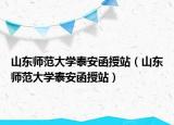 山東師范大學(xué)泰安函授站（山東師范大學(xué)泰安函授站）