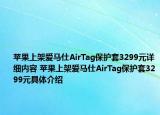 蘋果上架愛馬仕AirTag保護套3299元詳細內(nèi)容 蘋果上架愛馬仕AirTag保護套3299元具體介紹