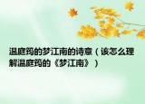 溫庭筠的夢江南的詩意（該怎么理解溫庭筠的《夢江南》）
