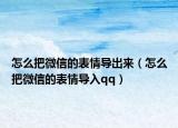 怎么把微信的表情導出來（怎么把微信的表情導入qq）