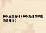 韓楓百度百科（韓楓是什么級別簡介介紹）