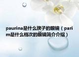 paurina是什么牌子的眼鏡（parim是什么檔次的眼鏡簡介介紹）