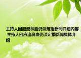 主持人回應(yīng)流鼻血仍淡定播新聞詳細(xì)內(nèi)容 主持人回應(yīng)流鼻血仍淡定播新聞具體介紹
