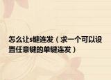 怎么讓s鍵連發(fā)（求一個(gè)可以設(shè)置任意鍵的單鍵連發(fā)）
