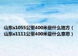 山東s1055公里400米是什么地方（山東s1111公里400米是什么意思）