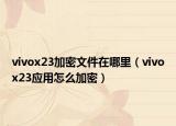 vivox23加密文件在哪里（vivox23應(yīng)用怎么加密）