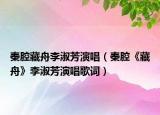 秦腔藏舟李淑芳演唱（秦腔《藏舟》李淑芳演唱歌詞）