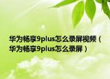 華為暢享9plus怎么錄屏視頻（華為暢享9plus怎么錄屏）