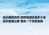 當日最新消息 借唄結清征信多久會顯示結清記錄 通常一個月后更新