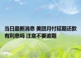 當(dāng)日最新消息 美團(tuán)月付延期還款有利息嗎 注意不要逾期