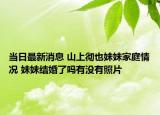 當(dāng)日最新消息 山上徹也妹妹家庭情況 妹妹結(jié)婚了嗎有沒(méi)有照片