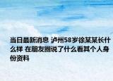 當(dāng)日最新消息 瀘州58歲徐某某長(zhǎng)什么樣 在朋友圈說了什么看其個(gè)人身份資料