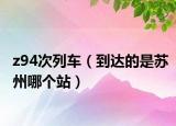z94次列車（到達的是蘇州哪個站）